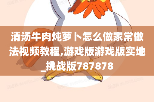 清汤牛肉炖萝卜怎么做家常做法视频教程,游戏版游戏版实地_挑战版787878