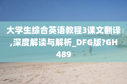 大学生综合英语教程3课文翻译,深度解读与解析_DFG版?GH489