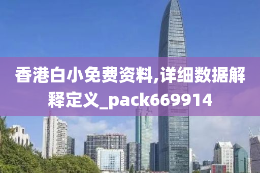 香港白小免费资料,详细数据解释定义_pack669914