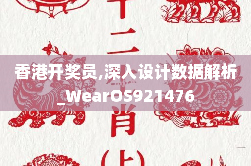 香港开奖员,深入设计数据解析_WearOS921476