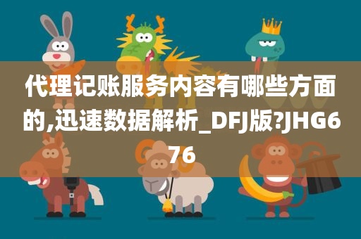 代理记账服务内容有哪些方面的,迅速数据解析_DFJ版?JHG676