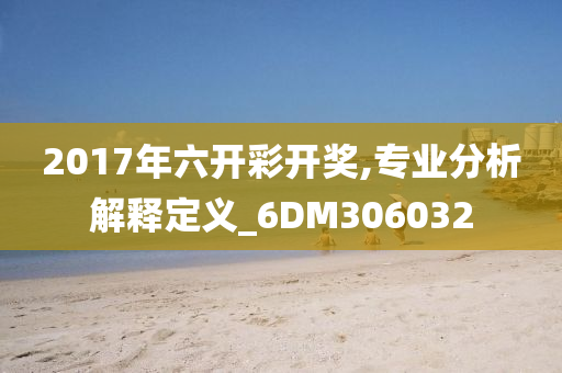 2017年六开彩开奖,专业分析解释定义_6DM306032