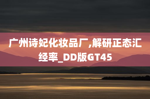 广州诗妃化妆品厂,解研正态汇经率_DD版GT45