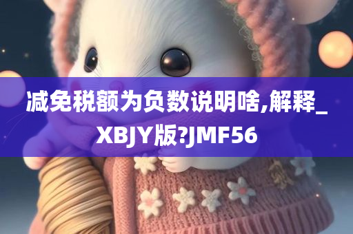 减免税额为负数说明啥,解释_XBJY版?JMF56