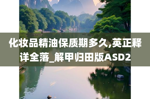 化妆品精油保质期多久,英正释详全落_解甲归田版ASD2