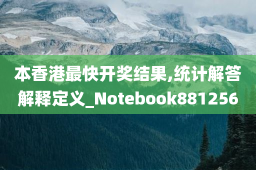 本香港最快开奖结果,统计解答解释定义_Notebook881256