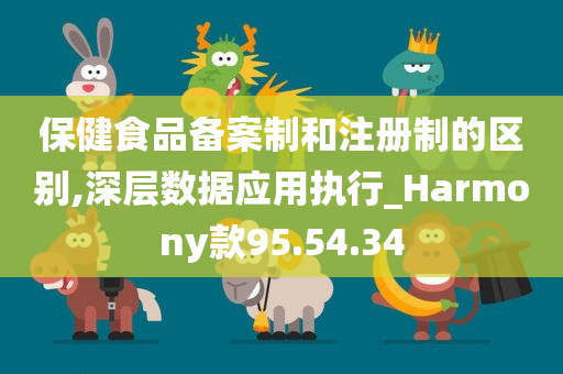 保健食品备案制和注册制的区别,深层数据应用执行_Harmony款95.54.34