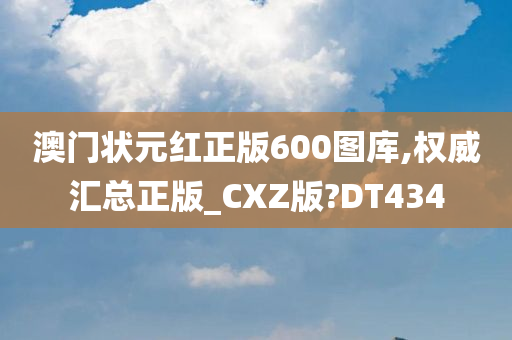 澳门状元红正版600图库,权威汇总正版_CXZ版?DT434