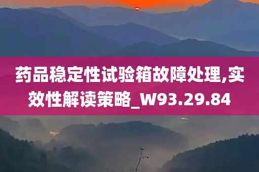 药品稳定性试验箱故障处理,实效性解读策略_W93.29.84