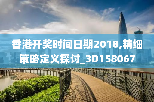 香港开奖时间日期2018,精细策略定义探讨_3D158067