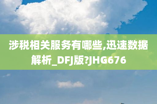 涉税相关服务有哪些,迅速数据解析_DFJ版?JHG676