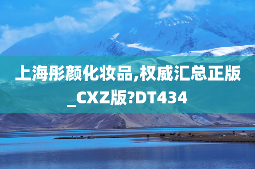 上海彤颜化妆品,权威汇总正版_CXZ版?DT434