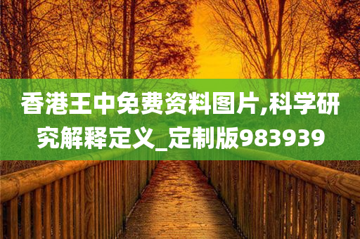 香港王中免费资料图片,科学研究解释定义_定制版983939