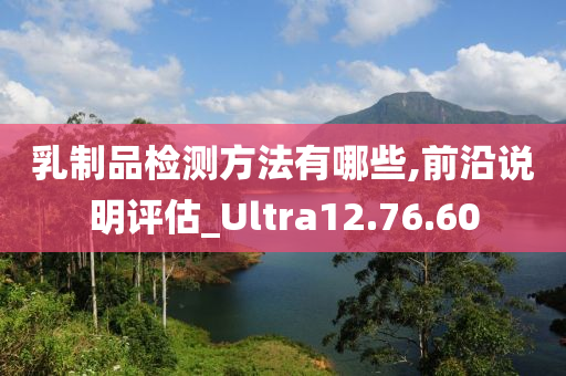 乳制品检测方法有哪些,前沿说明评估_Ultra12.76.60