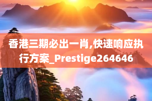 香港三期必出一肖,快速响应执行方案_Prestige264646