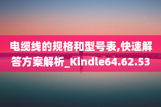 电缆线的规格和型号表,快速解答方案解析_Kindle64.62.53