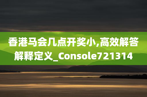 香港马会几点开奖小,高效解答解释定义_Console721314