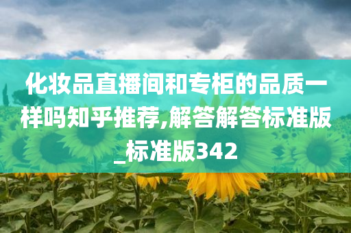 化妆品直播间和专柜的品质一样吗知乎推荐,解答解答标准版_标准版342