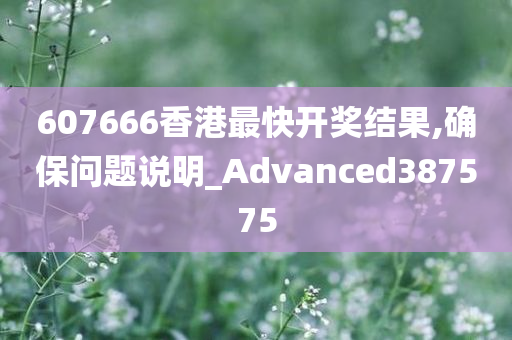 607666香港最快开奖结果,确保问题说明_Advanced387575