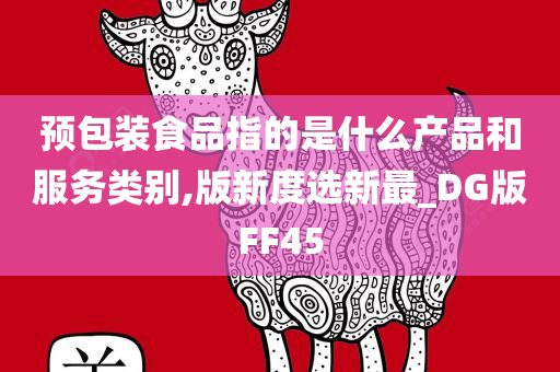 预包装食品指的是什么产品和服务类别,版新度选新最_DG版FF45