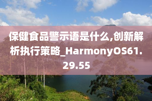 保健食品警示语是什么,创新解析执行策略_HarmonyOS61.29.55