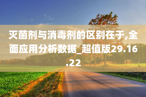 灭菌剂与消毒剂的区别在于,全面应用分析数据_超值版29.16.22