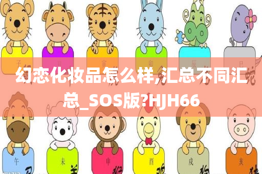 幻恋化妆品怎么样,汇总不同汇总_SOS版?HJH66