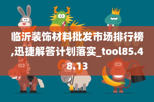 临沂装饰材料批发市场排行榜,迅捷解答计划落实_tool85.48.13