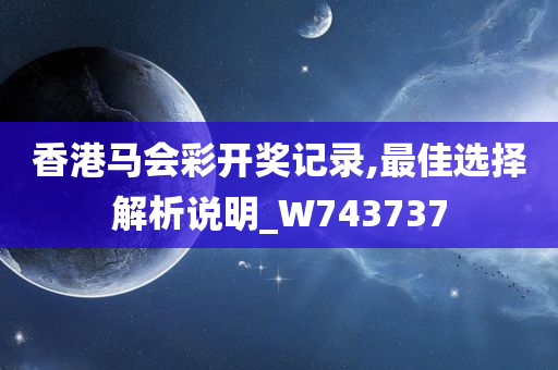 香港马会彩开奖记录,最佳选择解析说明_W743737