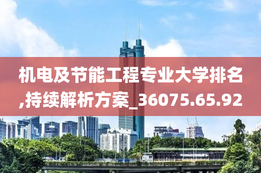 机电及节能工程专业大学排名,持续解析方案_36075.65.92