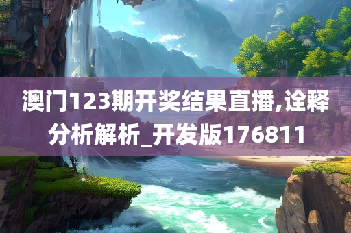 澳门123期开奖结果直播,诠释分析解析_开发版176811