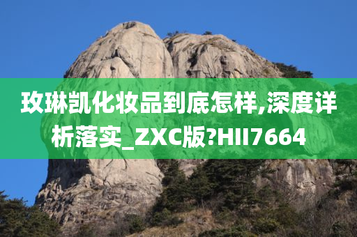 玫琳凯化妆品到底怎样,深度详析落实_ZXC版?HII7664