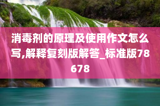 消毒剂的原理及使用作文怎么写,解释复刻版解答_标准版78678