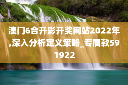 澳门6合开彩开奖网站2022年,深入分析定义策略_专属款591922