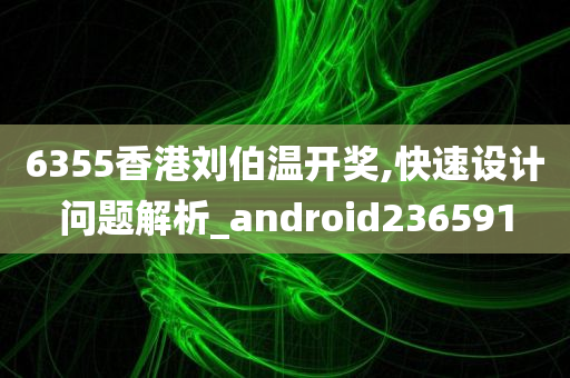 6355香港刘伯温开奖,快速设计问题解析_android236591