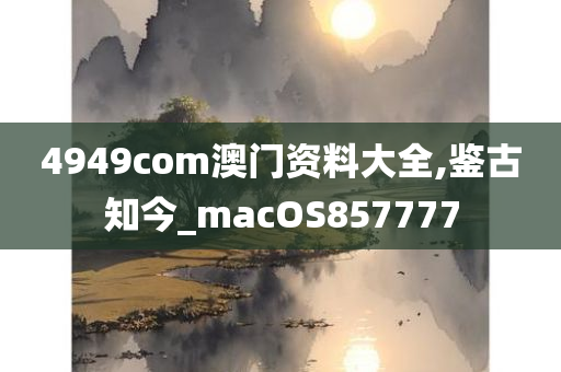 4949com澳门资料大全,鉴古知今_macOS857777