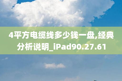 4平方电缆线多少钱一盘,经典分析说明_iPad90.27.61