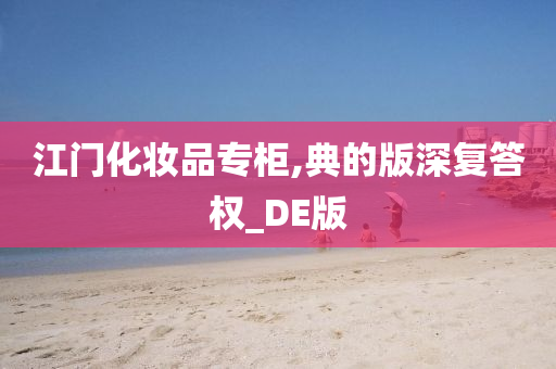 江门化妆品专柜,典的版深复答权_DE版