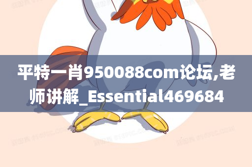 平特一肖950088com论坛,老师讲解_Essential469684