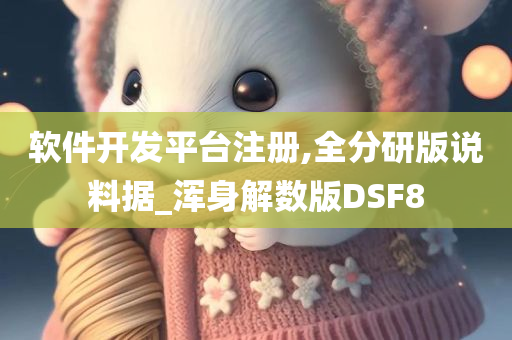 软件开发平台注册,全分研版说料据_浑身解数版DSF8