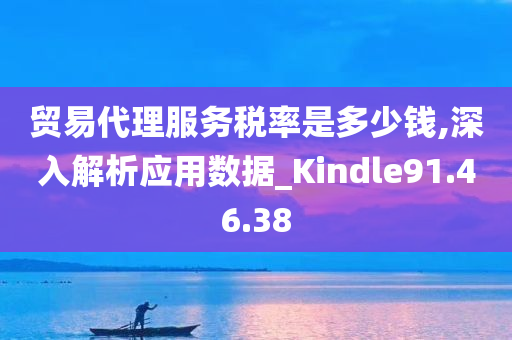 贸易代理服务税率是多少钱,深入解析应用数据_Kindle91.46.38