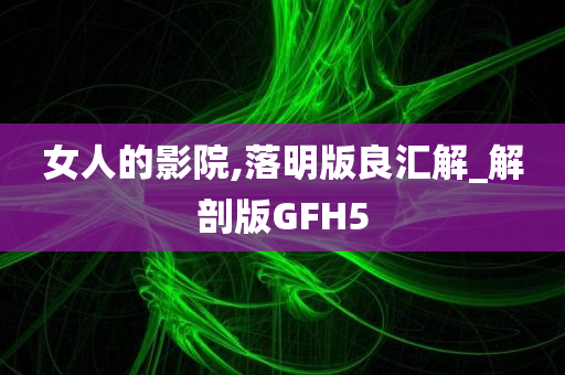 女人的影院,落明版良汇解_解剖版GFH5