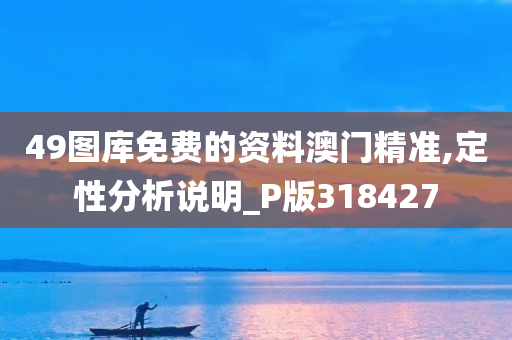 49图库免费的资料澳门精准,定性分析说明_P版318427