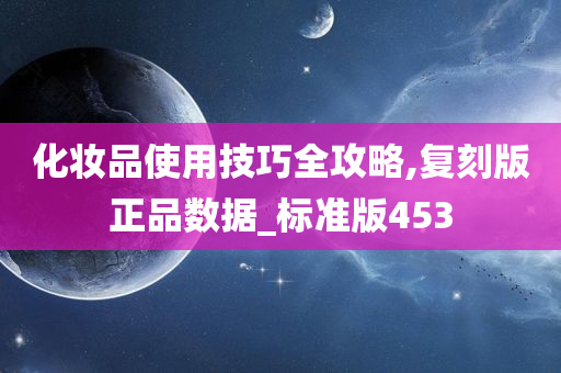 化妆品使用技巧全攻略,复刻版正品数据_标准版453