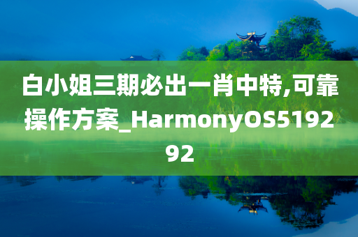 白小姐三期必出一肖中特,可靠操作方案_HarmonyOS519292