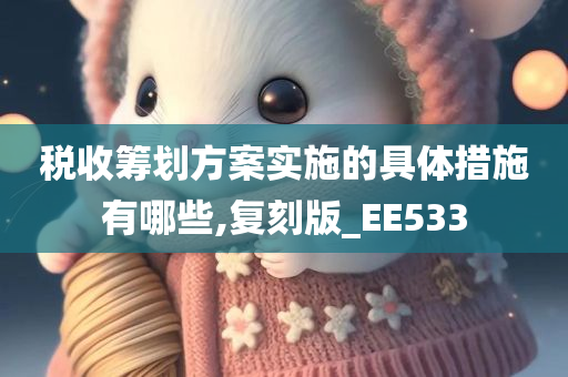 税收筹划方案实施的具体措施有哪些,复刻版_EE533