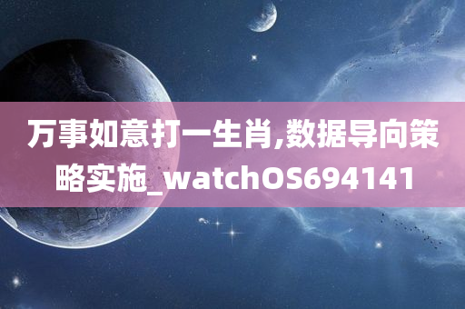 万事如意打一生肖,数据导向策略实施_watchOS694141