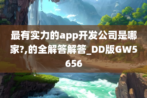 最有实力的app开发公司是哪家?,的全解答解答_DD版GW5656