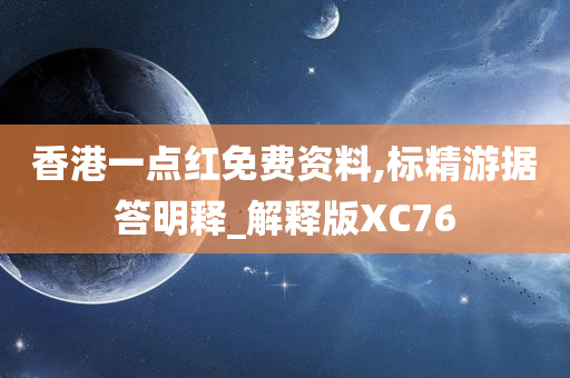 香港一点红免费资料,标精游据答明释_解释版XC76