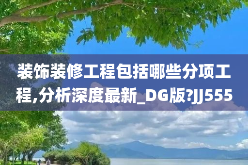 装饰装修工程包括哪些分项工程,分析深度最新_DG版?JJ555